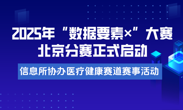 2025年“数据要素×”大赛北京分赛正式启动，信息所协办医疗健康赛道赛事活动