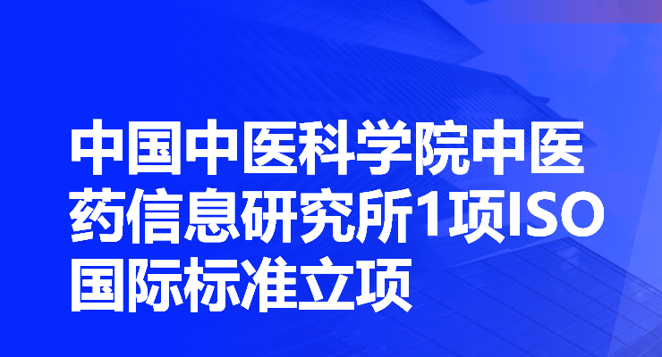 【转发】中国中医科学院中医药信息研究所1项ISO国际标准立项